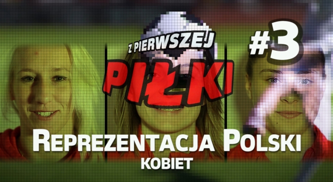 Z pierwszej piłki #3: Reprezentacja Polski kobiet